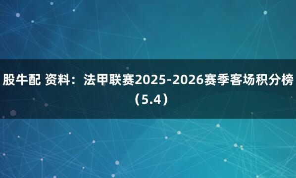 股牛配 资料：法甲联赛2025-2026赛季客场积分榜（5.4）